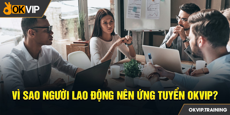 Vì sao người lao động nên ứng tuyển OKVIP?