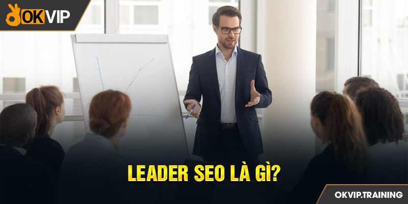 SEO Leader là chuyên viên Marketing phụ trách toàn bộ vấn đề tiếp thị