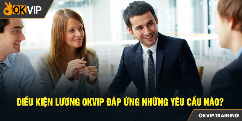 Điều kiện lương OKVIP đáp ứng những yêu cầu nào?